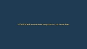 Caótico momento de inseguridad en Loja: lo que debes saber para cuidarte