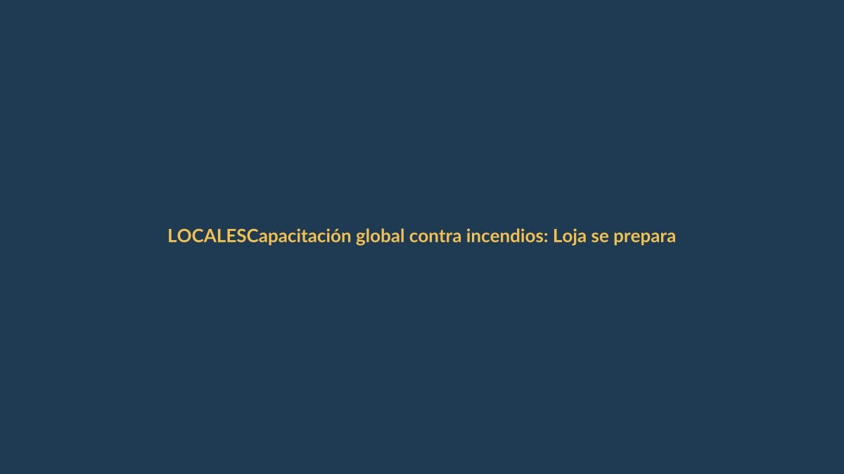 Capacitación global contra incendios: Loja se prepara para prevenir desastres forestales