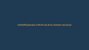 Capturados en EE.UU. dos de los criminales más buscados en Loja y El Oro