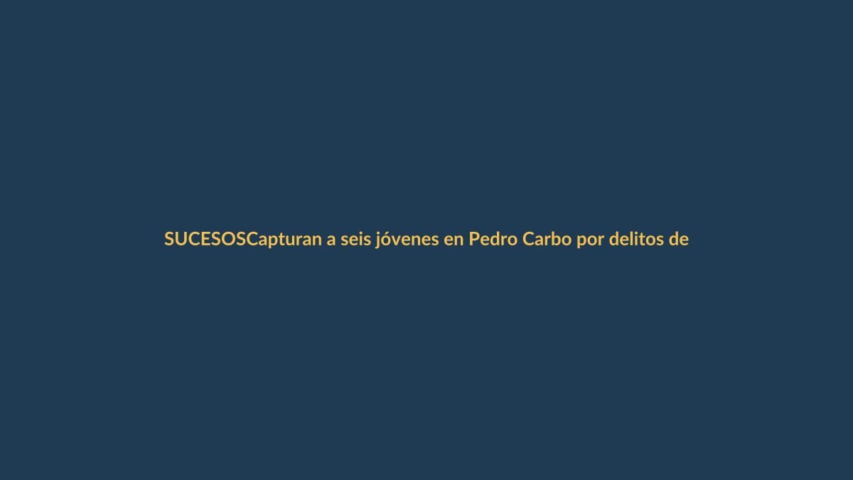 Capturan a seis jóvenes en Pedro Carbo por delitos de alta gravedad: ¿qué pasó y qué sigue?