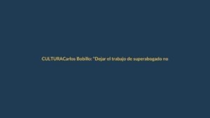 Carlos Bobillo: “Dejar el trabajo de superabogado no es una renuncia”