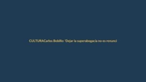 Carlos Bobillo: ‘Dejar la superabogacía no es renunciar, es redescubrir la vocación’