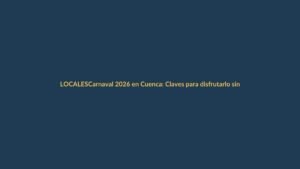 Carnaval 2026 en Cuenca: Claves para disfrutarlo sin contratiempos