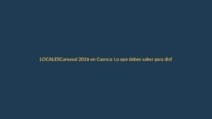 Carnaval 2026 en Cuenca: Lo que debes saber para disfrutar la fiesta
