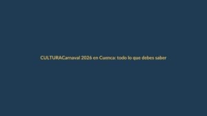 Carnaval 2026 en Cuenca: todo lo que debes saber