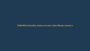 Carolina Jaume en la mira: video filtrado muestra a misterioso galán