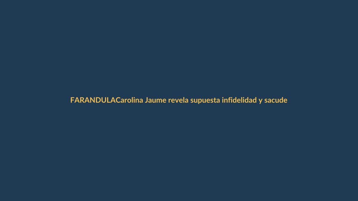 Carolina Jaume revela supuesta infidelidad y sacude la farándula: ¿de quién se trata?