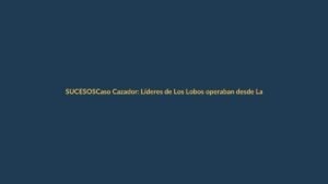 Caso Cazador: Líderes de Los Lobos operaban desde La Roca