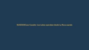 Caso Cazador: Los Lobos operaban desde La Roca usando códigos de visitas