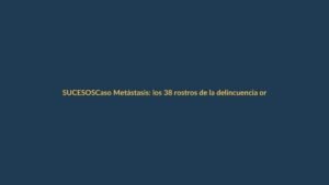 Caso Metástasis: los 38 rostros de la delincuencia organizada en Ecuador