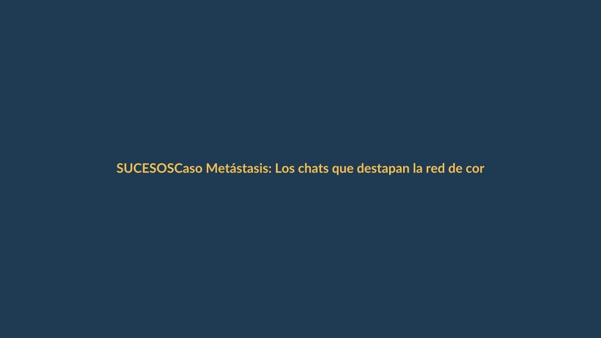 Caso Metástasis: Los chats que destapan la red de corrupción de Norero