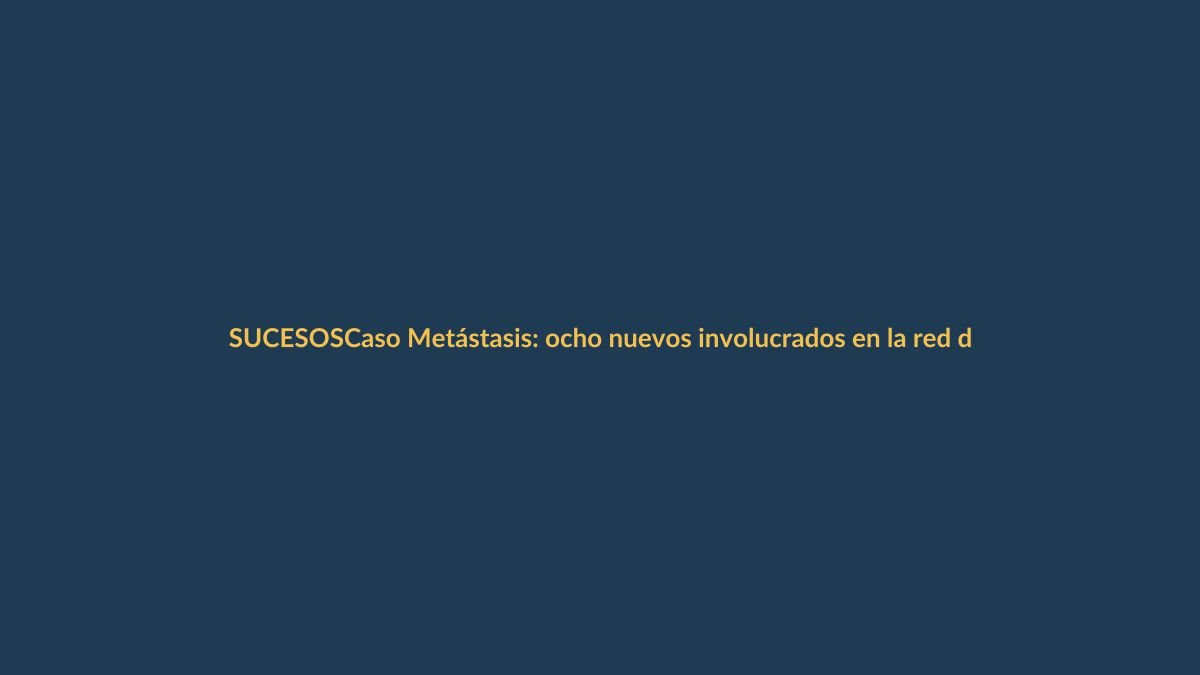 Caso Metástasis: ocho nuevos involucrados en la red de corrupción