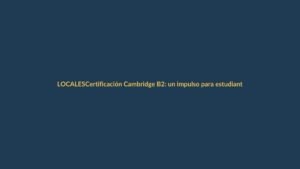 Certificación Cambridge B2: un impulso para estudiantes de Cordillera