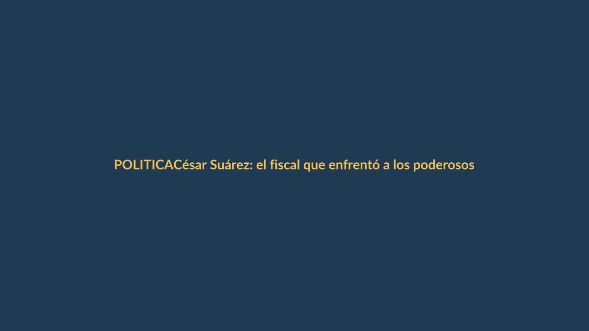César Suárez: el fiscal que enfrentó a los poderosos y pagó caro