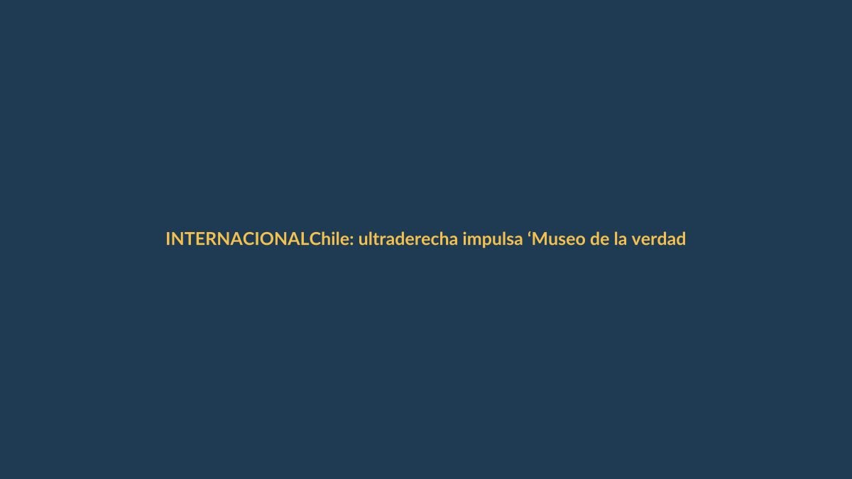 Chile: ultraderecha impulsa ‘Museo de la verdad’ para justificar el golpe de Pinochet