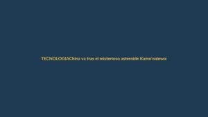 China va tras el misterioso asteroide Kamo’oalewa: ¿qué significa para Ecuador?