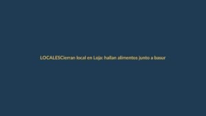 Cierran local en Loja: hallan alimentos junto a basura y agua estancada