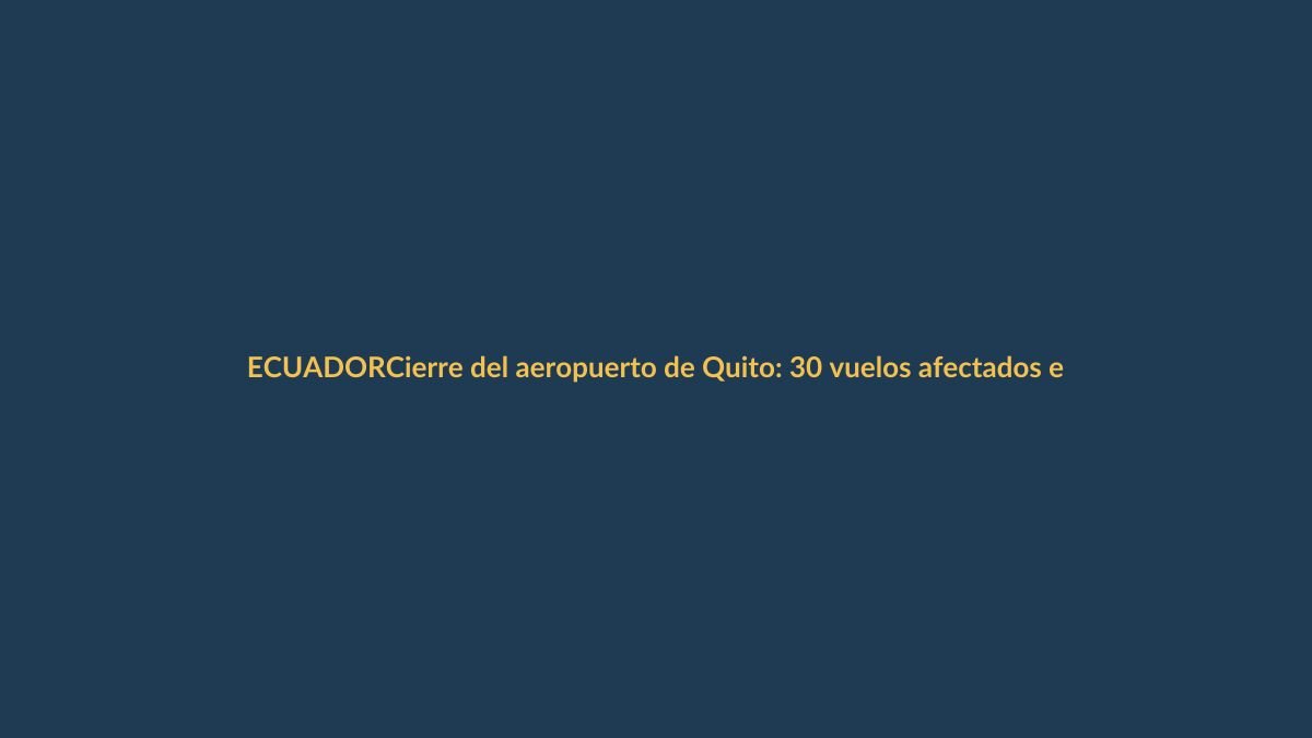 Cierre del aeropuerto de Quito: 30 vuelos afectados este sábado 6 de junio