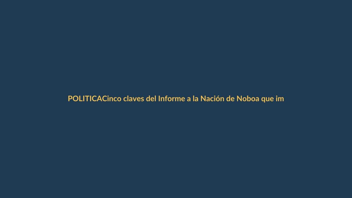 Cinco claves del Informe a la Nación de Noboa que impactan a Loja