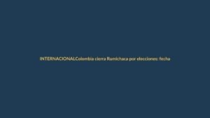 Colombia cierra Rumichaca por elecciones: fechas y restricciones para ecuatorianos