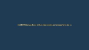 Comandante militar pide perdón por desaparición de cuatro menores