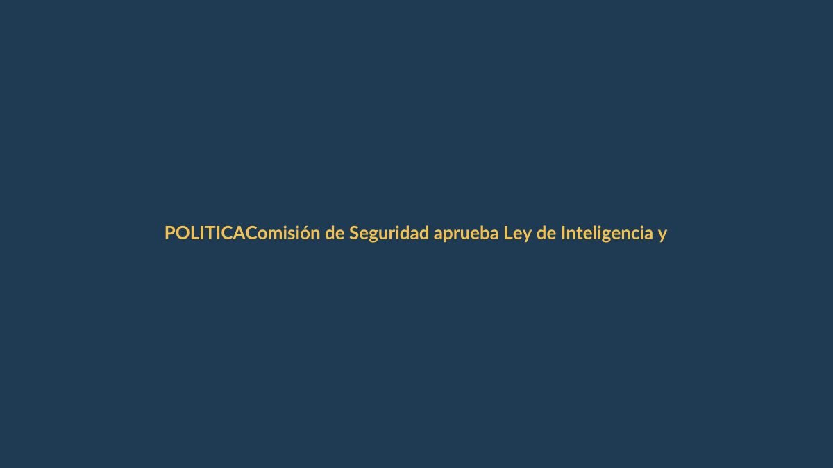 Comisión de Seguridad aprueba Ley de Inteligencia y la envía al Pleno