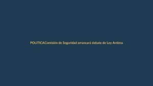 Comisión de Seguridad arrancará debate de Ley Antimafias el 8 de junio