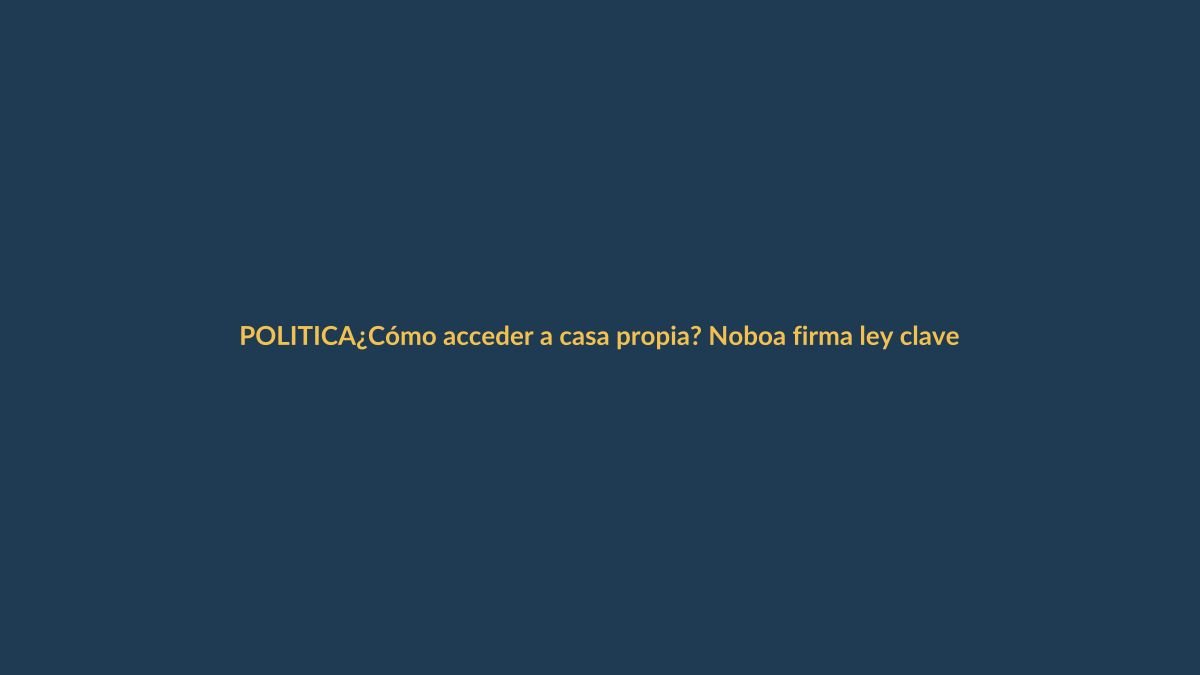 ¿Cómo acceder a casa propia? Noboa firma ley clave