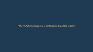 ¿Cómo recuperar la confianza en la política ecuatoriana para 2026?