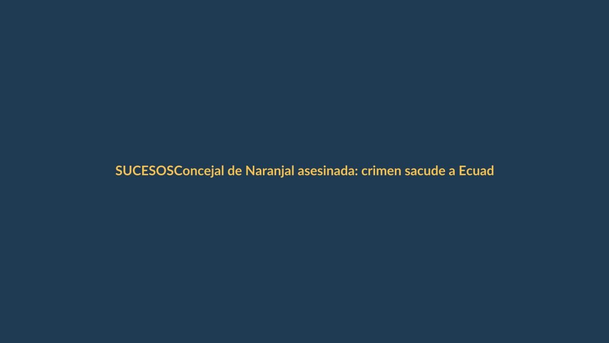 Concejal de Naranjal asesinada: crimen sacude a Ecuador