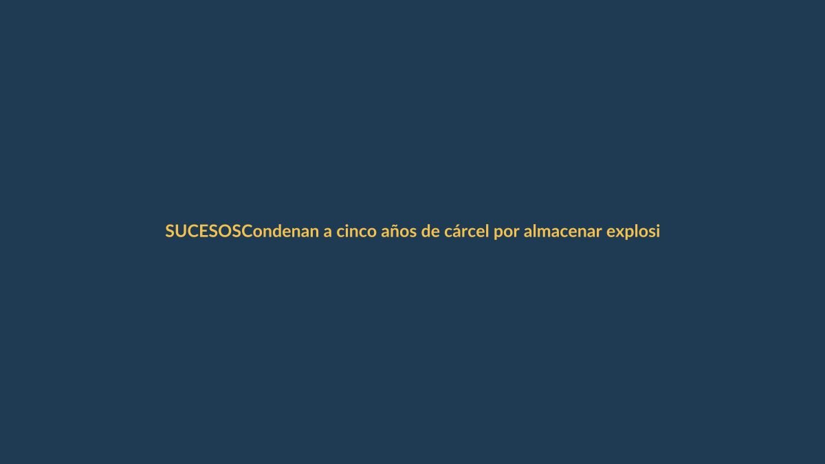 Condenan a cinco años de cárcel por almacenar explosivos no autorizados