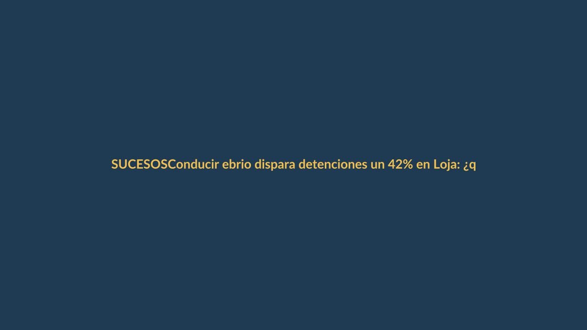 Conducir ebrio dispara detenciones un 42% en Loja: ¿qué pasó?