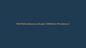 Constituyente en Ecuador: CONAIE dice NO, Gobierno defiende consulta