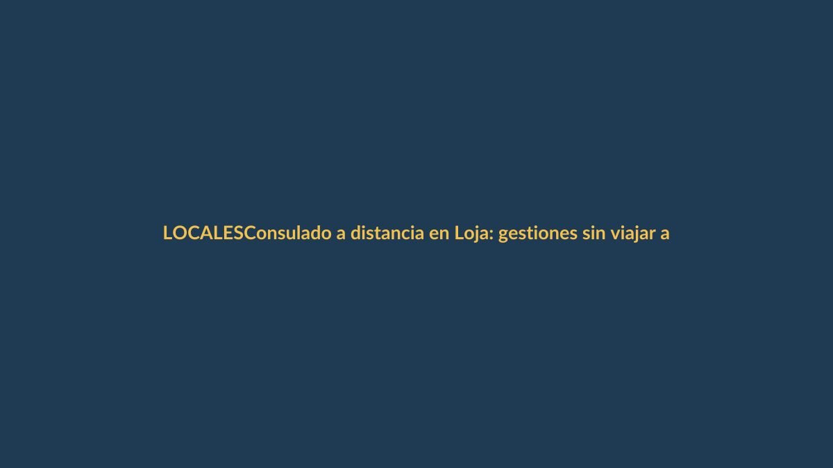 Consulado a distancia en Loja: gestiones sin viajar a Quito