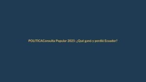 Consulta Popular 2025: ¿Qué ganó y perdió Ecuador?