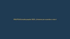 Consulta popular 2025: ¿Votamos por acuerdos o más división?