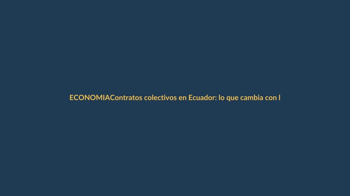 Contratos colectivos en Ecuador: lo que cambia con la reforma del Ministerio del Trabajo
