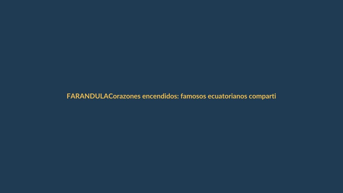 Corazones encendidos: famosos ecuatorianos compartieron su Navidad más íntima