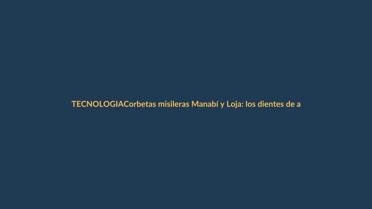 Corbetas misileras Manabí y Loja: los dientes de acero que defenderán Ecuador