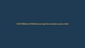 Coro Polifónico de Loja lleva la música sacra a festival nacional