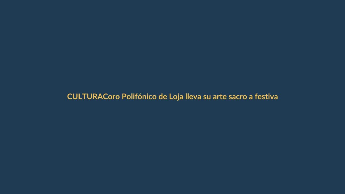 Coro Polifónico de Loja lleva su arte sacro a festival internacional