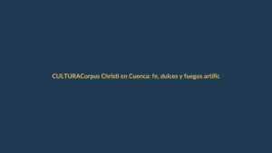 Corpus Christi en Cuenca: fe, dulces y fuegos artificiales iluminan el Centro Histórico