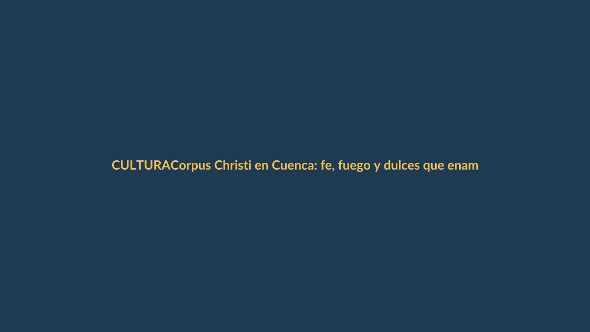 Corpus Christi en Cuenca: fe, fuego y dulces que enamoran al centro histórico