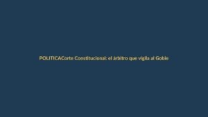 Corte Constitucional: el árbitro que vigila al Gobierno y la Asamblea