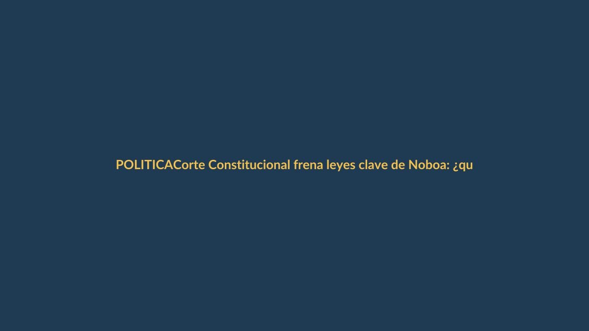 Corte Constitucional frena leyes clave de Noboa: ¿qué cambia para Loja?