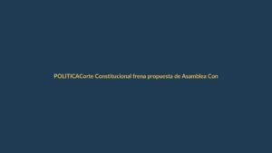 Corte Constitucional frena propuesta de Asamblea Constituyente sin consulta