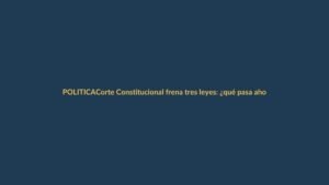 Corte Constitucional frena tres leyes: ¿qué pasa ahora?