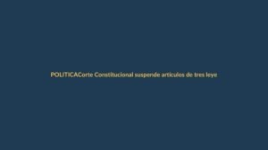 Corte Constitucional suspende artículos de tres leyes: Gobierno y Asamblea reprueban fallo