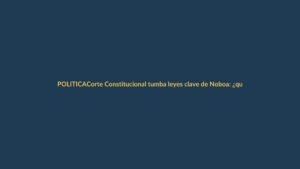 Corte Constitucional tumba leyes clave de Noboa: ¿qué cambia para Loja?