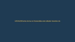 Cortes de luz en Esmeraldas este sábado: horarios clave para Loja